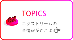 TOPICS エクストリームの全情報がここに