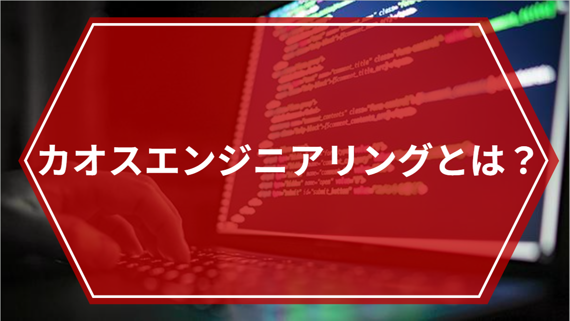 カオスエンジニアリングとは？ 原則やツール、事例について解説