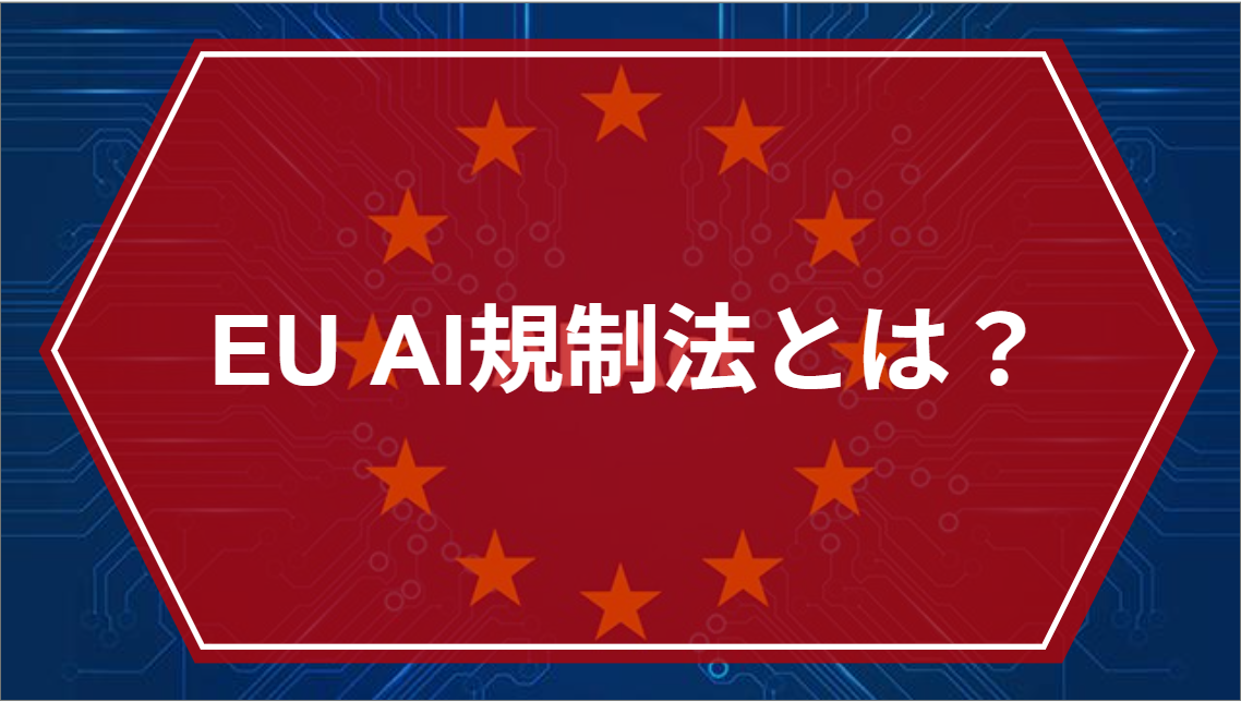 EU AI規制法とは？日本への影響とやるべき対策とは