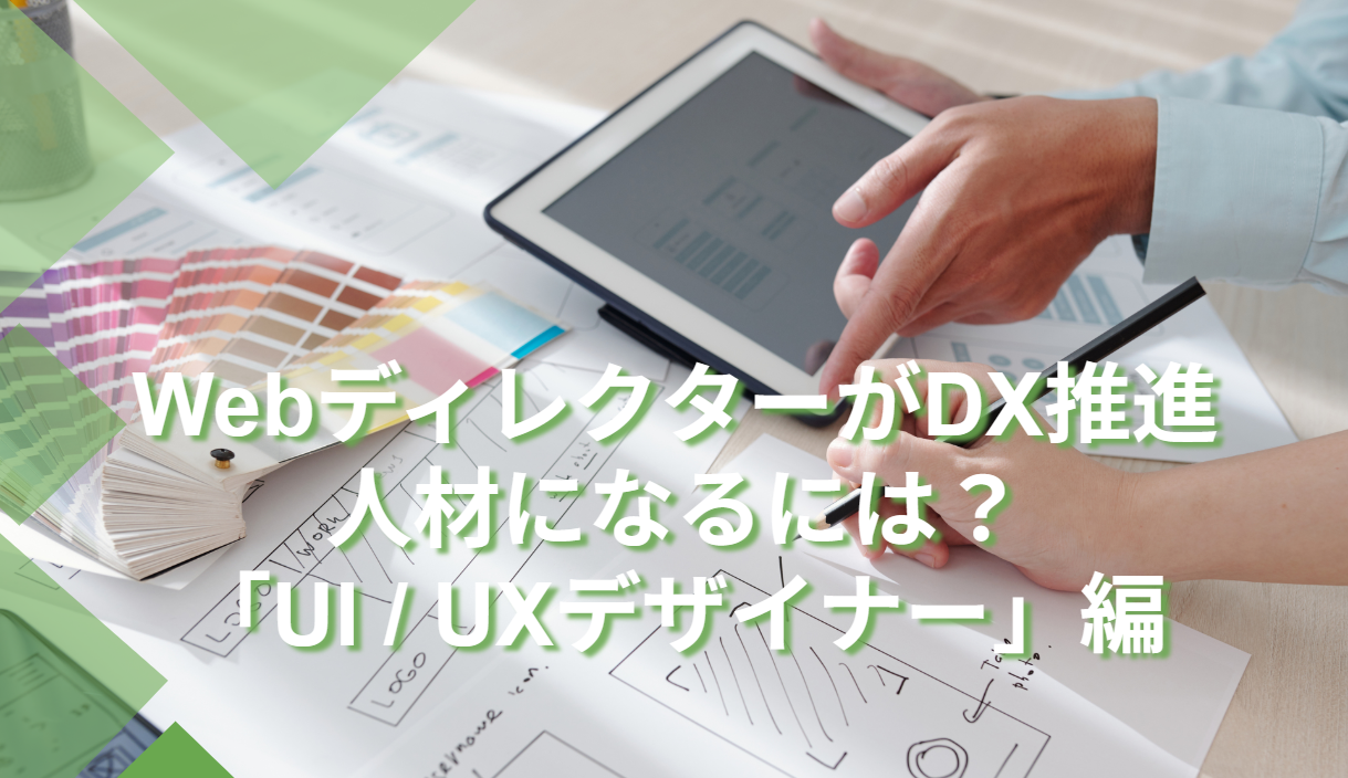 WebディレクターがDX推進人材になるには？「UI / UXデザイナー」編