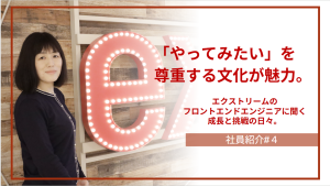 【社員紹介#4】「やってみたい」を尊重する文化が魅力。エクストリームのフロントエンドエンジニアに聞く、成長と挑戦の日々。